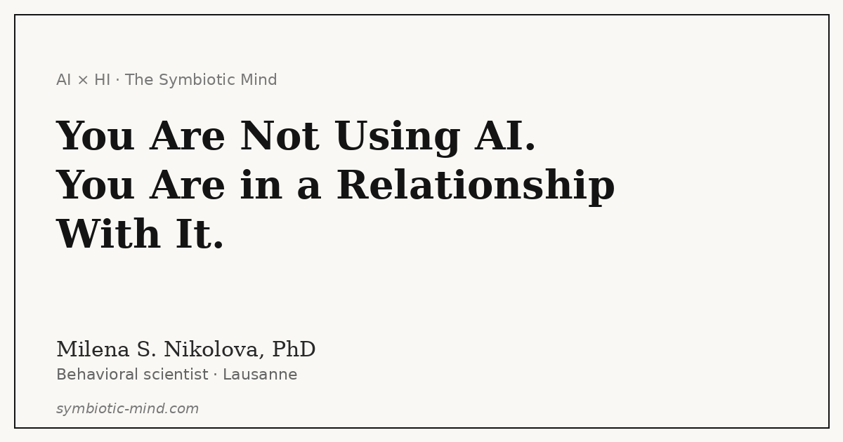 Cover image for the essay 'You Are Not Using AI. You Are in a Relationship With It.' by Milena S. Nikolova, PhD, on The Symbiotic Mind.